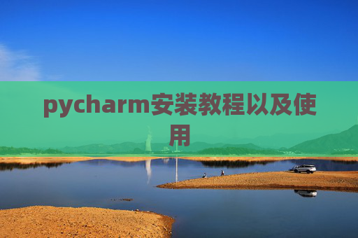 pycharm安装教程以及使用 pycharm安装教程以及使用